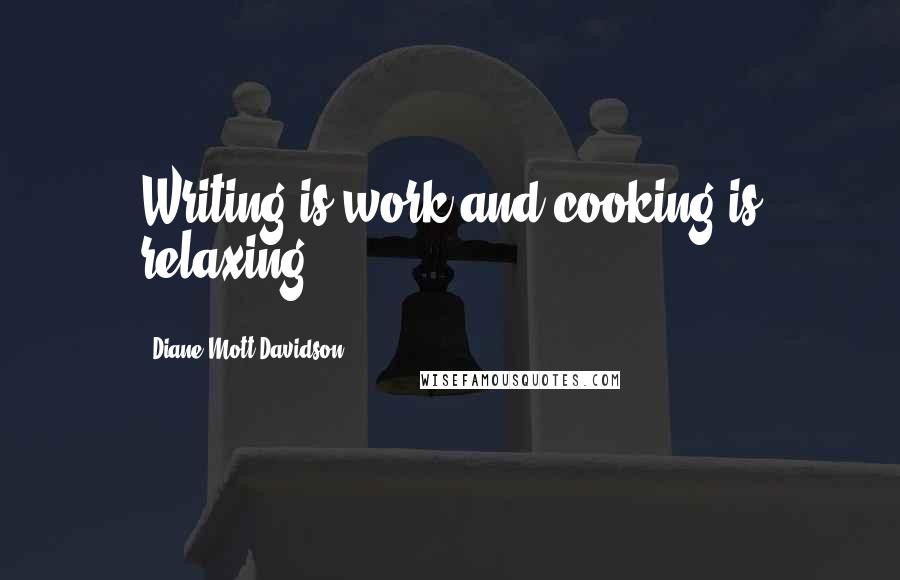 Diane Mott Davidson Quotes: Writing is work and cooking is relaxing.