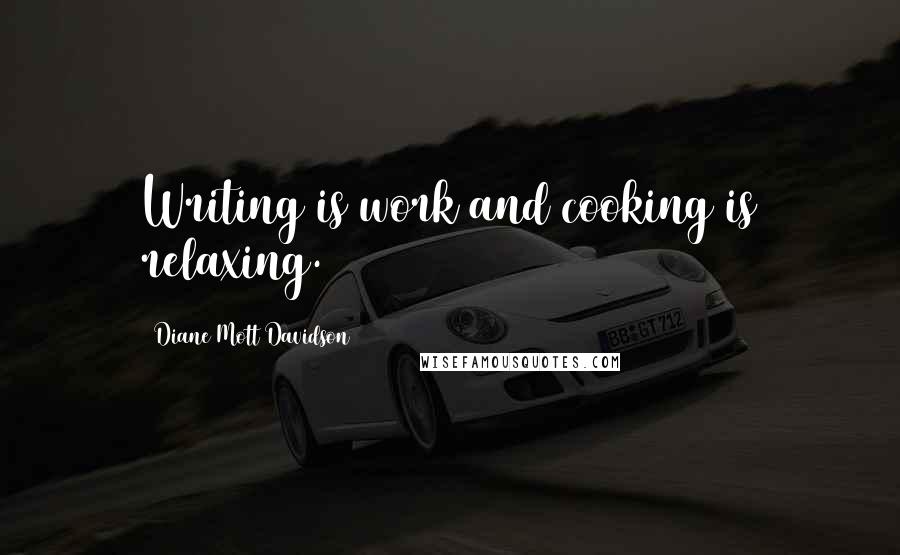 Diane Mott Davidson Quotes: Writing is work and cooking is relaxing.