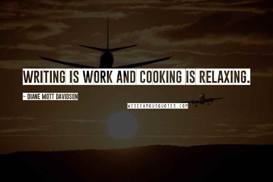 Diane Mott Davidson Quotes: Writing is work and cooking is relaxing.