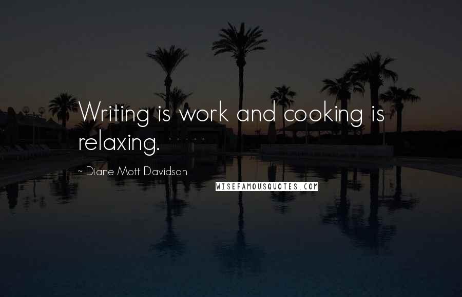 Diane Mott Davidson Quotes: Writing is work and cooking is relaxing.