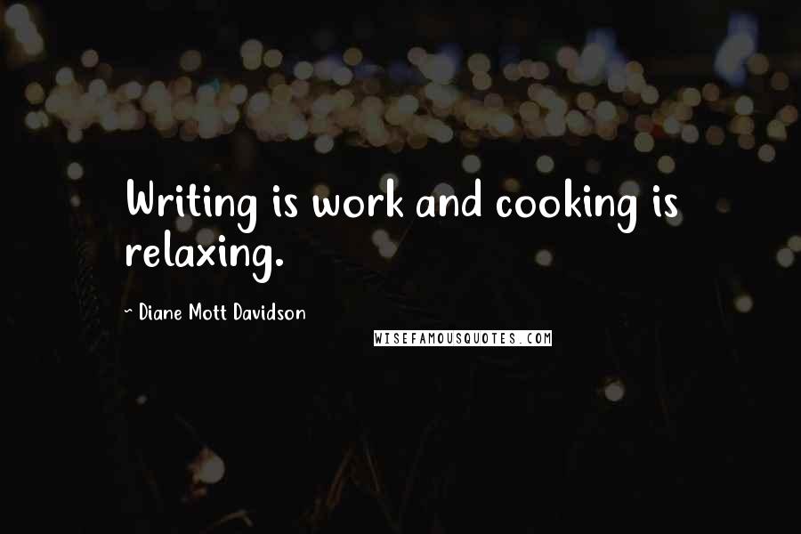 Diane Mott Davidson Quotes: Writing is work and cooking is relaxing.