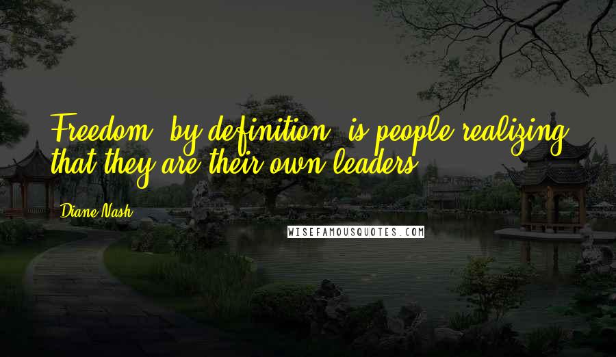 Diane Nash Quotes: Freedom, by definition, is people realizing that they are their own leaders.