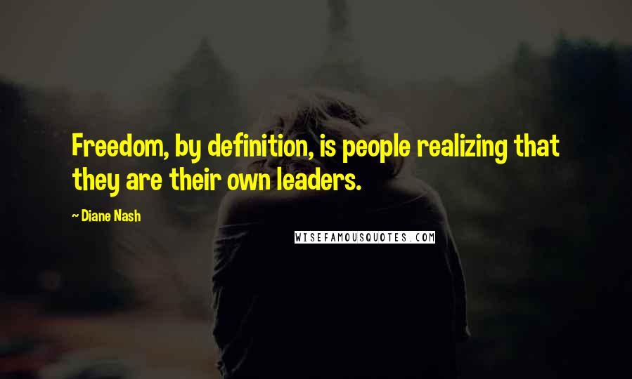Diane Nash Quotes: Freedom, by definition, is people realizing that they are their own leaders.