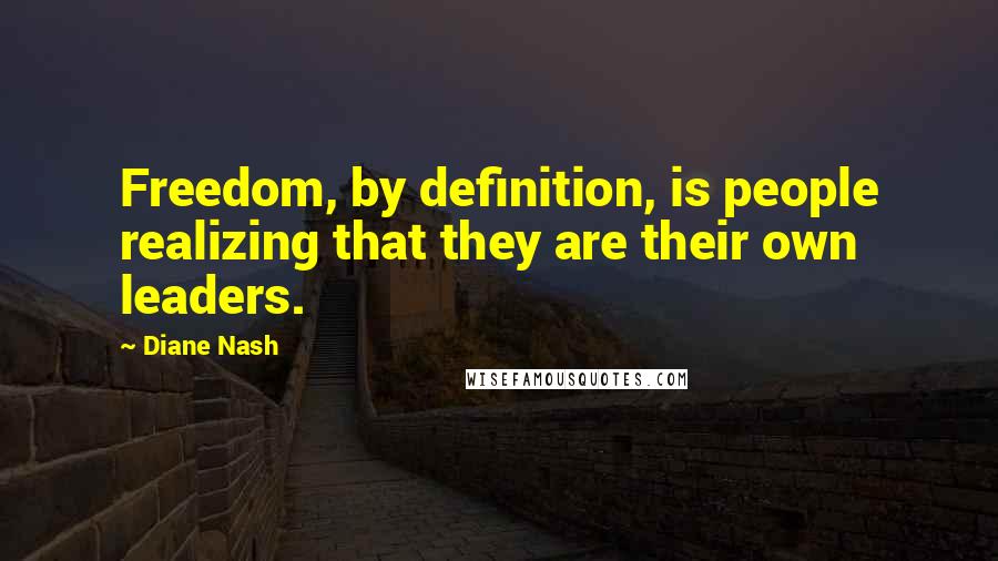 Diane Nash Quotes: Freedom, by definition, is people realizing that they are their own leaders.