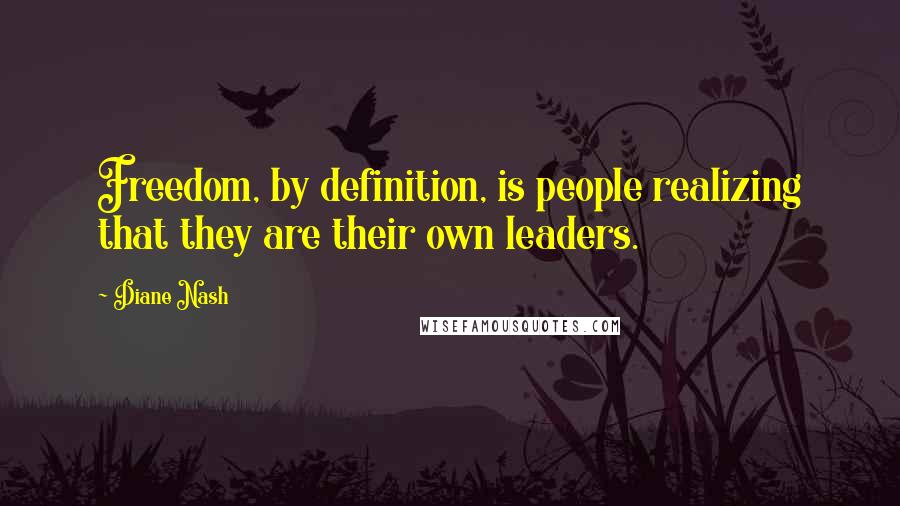 Diane Nash Quotes: Freedom, by definition, is people realizing that they are their own leaders.