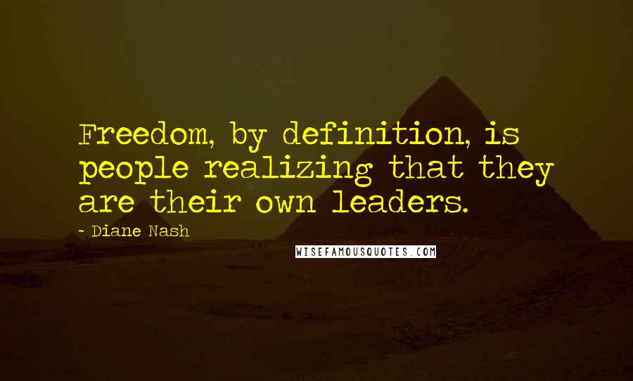 Diane Nash Quotes: Freedom, by definition, is people realizing that they are their own leaders.