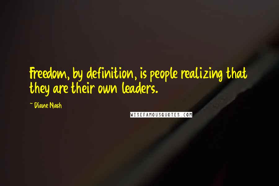 Diane Nash Quotes: Freedom, by definition, is people realizing that they are their own leaders.