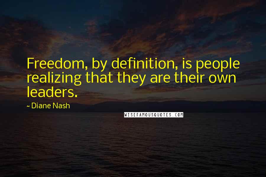 Diane Nash Quotes: Freedom, by definition, is people realizing that they are their own leaders.