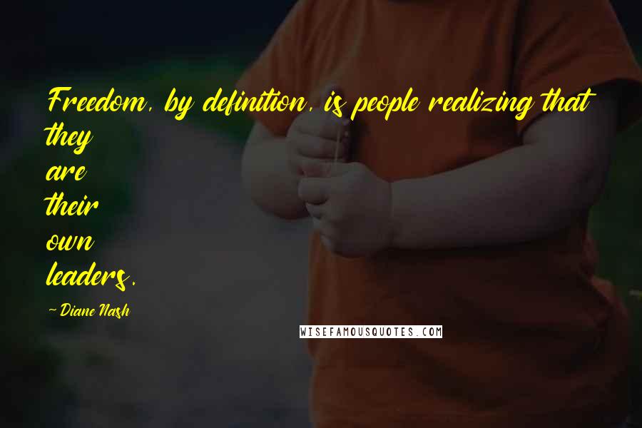Diane Nash Quotes: Freedom, by definition, is people realizing that they are their own leaders.