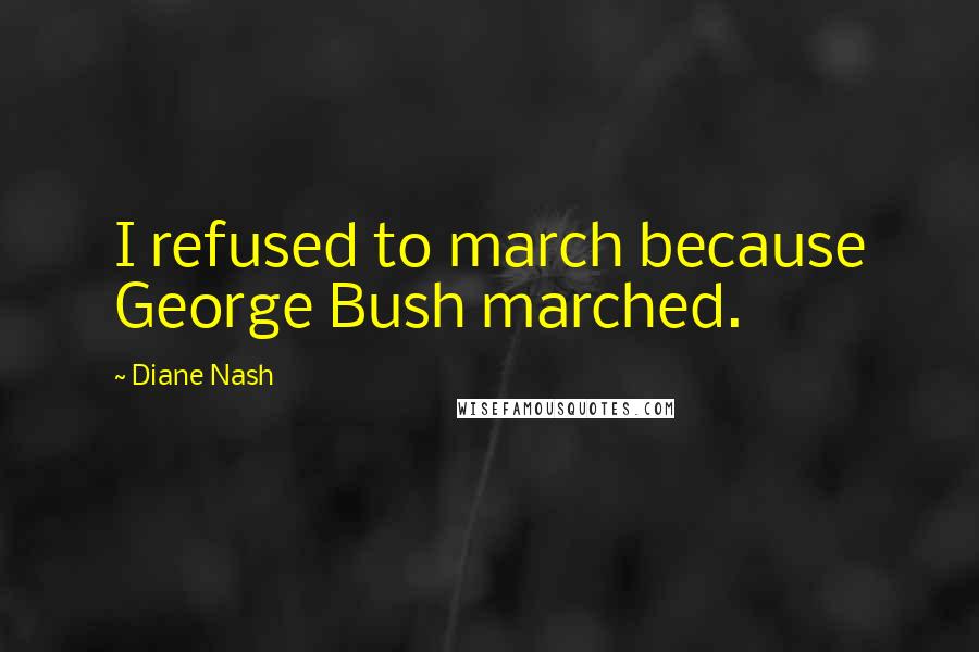 Diane Nash Quotes: I refused to march because George Bush marched.