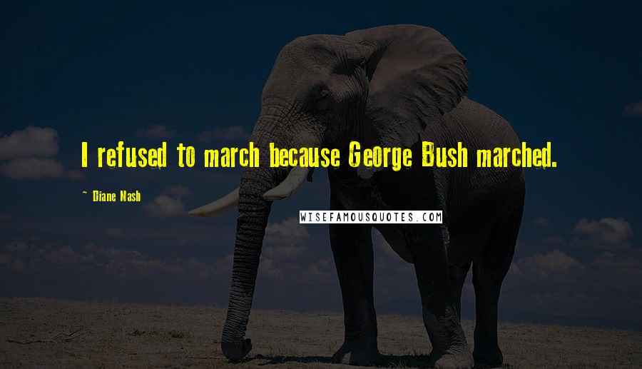 Diane Nash Quotes: I refused to march because George Bush marched.