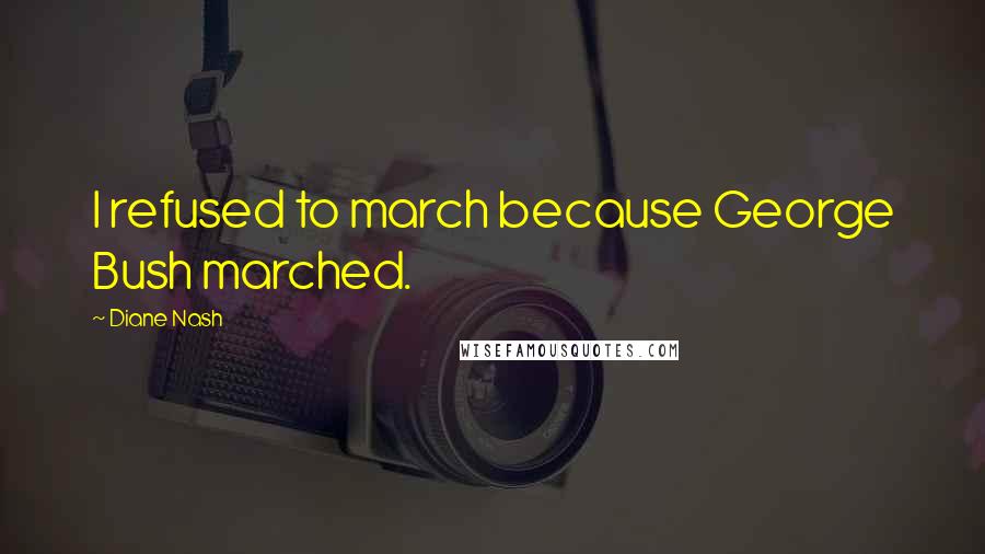 Diane Nash Quotes: I refused to march because George Bush marched.