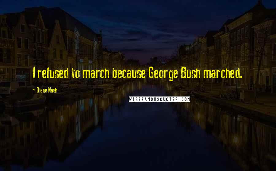 Diane Nash Quotes: I refused to march because George Bush marched.
