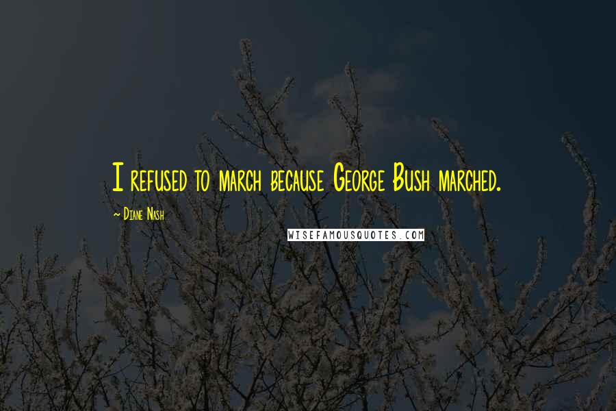 Diane Nash Quotes: I refused to march because George Bush marched.