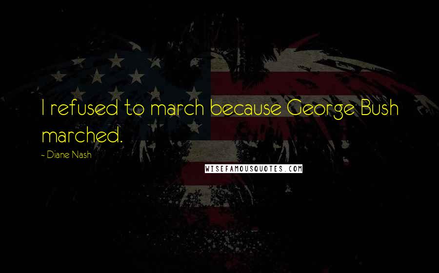 Diane Nash Quotes: I refused to march because George Bush marched.