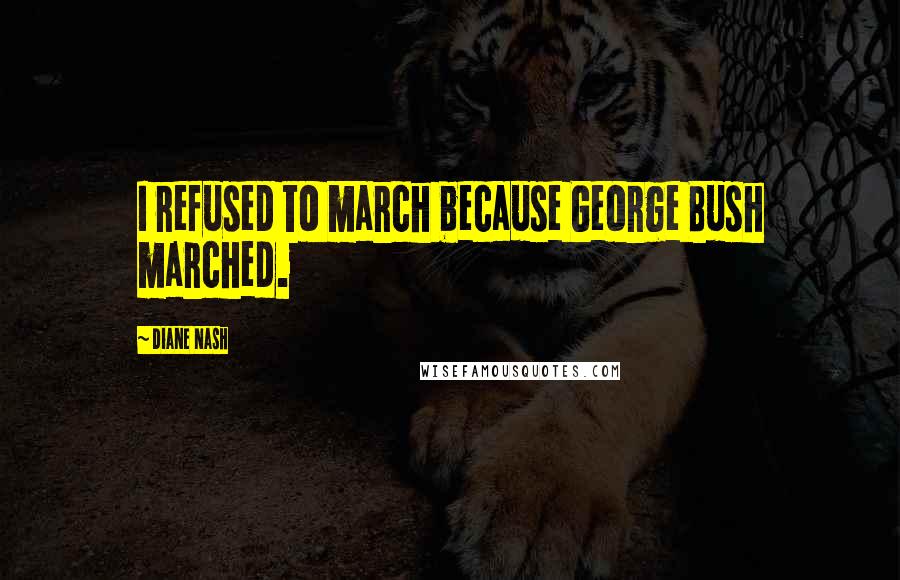 Diane Nash Quotes: I refused to march because George Bush marched.