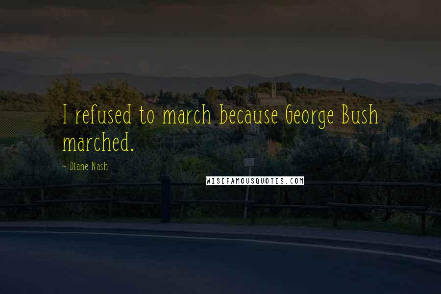 Diane Nash Quotes: I refused to march because George Bush marched.