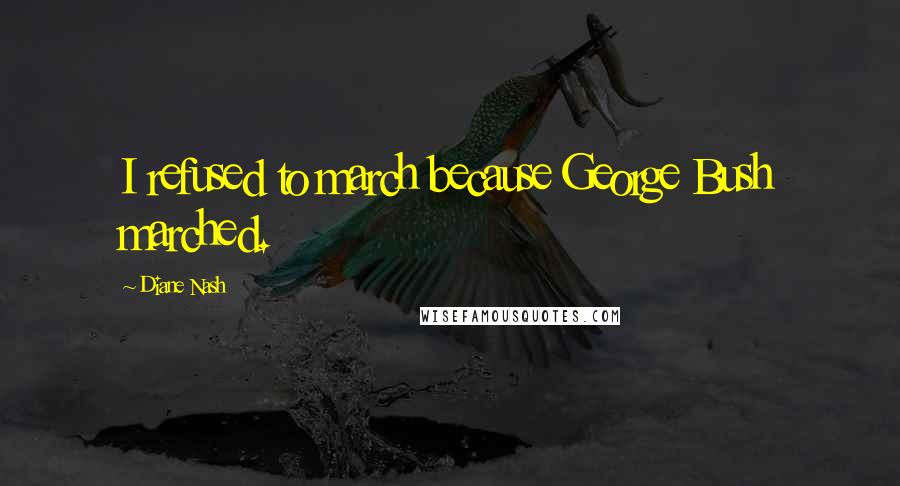 Diane Nash Quotes: I refused to march because George Bush marched.