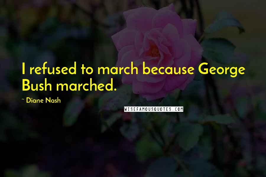 Diane Nash Quotes: I refused to march because George Bush marched.