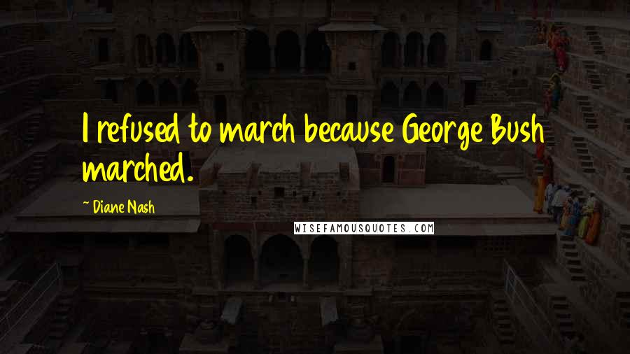 Diane Nash Quotes: I refused to march because George Bush marched.