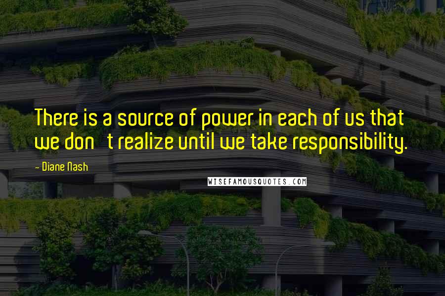 Diane Nash Quotes: There is a source of power in each of us that we don't realize until we take responsibility.