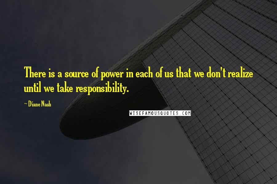 Diane Nash Quotes: There is a source of power in each of us that we don't realize until we take responsibility.