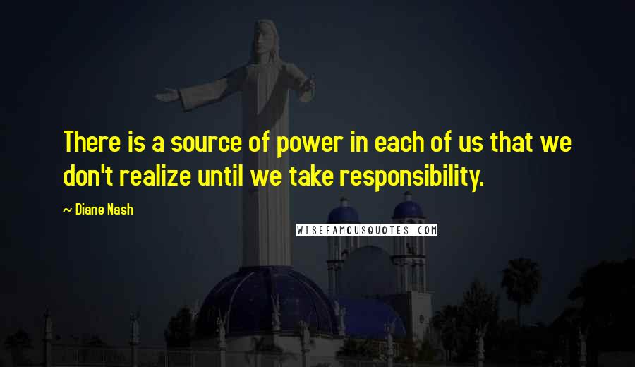 Diane Nash Quotes: There is a source of power in each of us that we don't realize until we take responsibility.