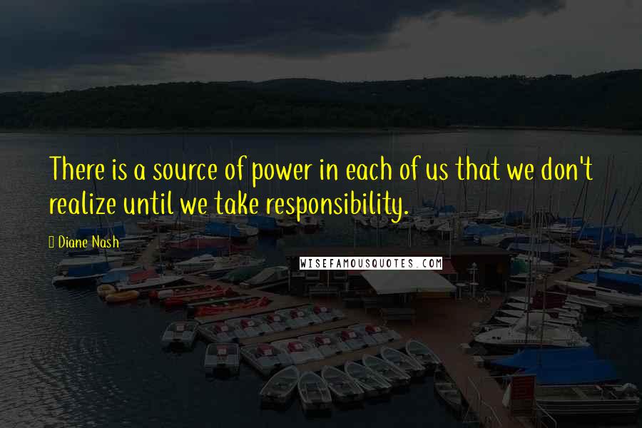 Diane Nash Quotes: There is a source of power in each of us that we don't realize until we take responsibility.