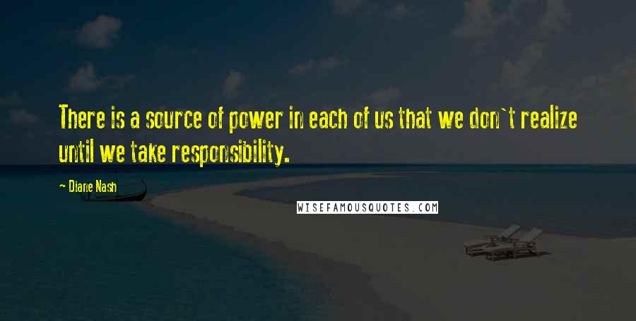 Diane Nash Quotes: There is a source of power in each of us that we don't realize until we take responsibility.