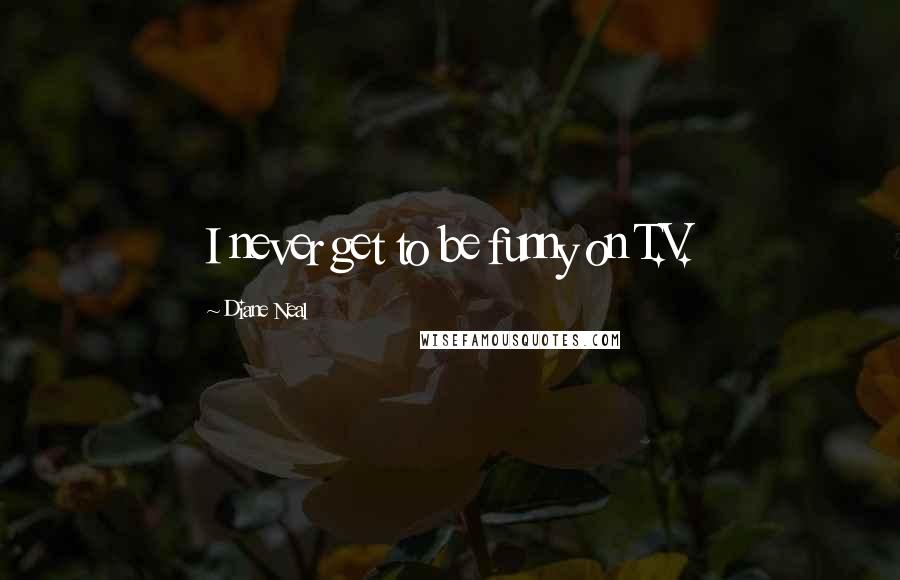 Diane Neal Quotes: I never get to be funny on T.V.