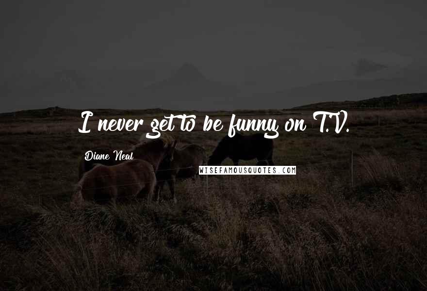 Diane Neal Quotes: I never get to be funny on T.V.