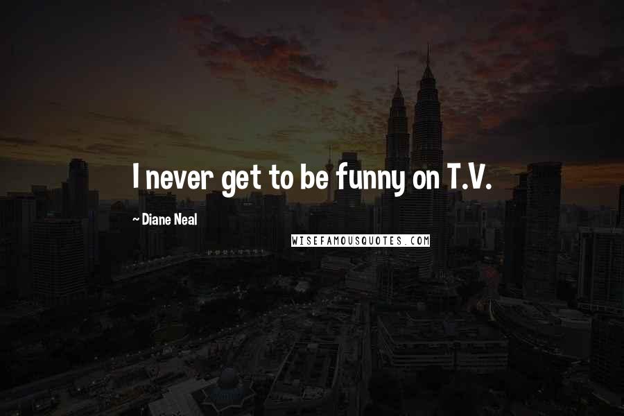 Diane Neal Quotes: I never get to be funny on T.V.