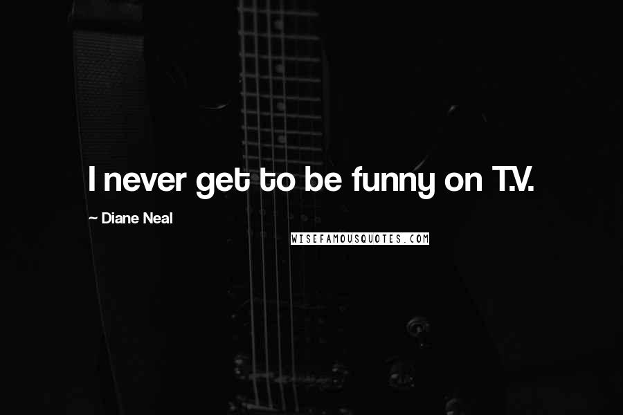 Diane Neal Quotes: I never get to be funny on T.V.