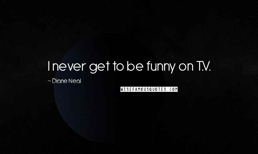 Diane Neal Quotes: I never get to be funny on T.V.