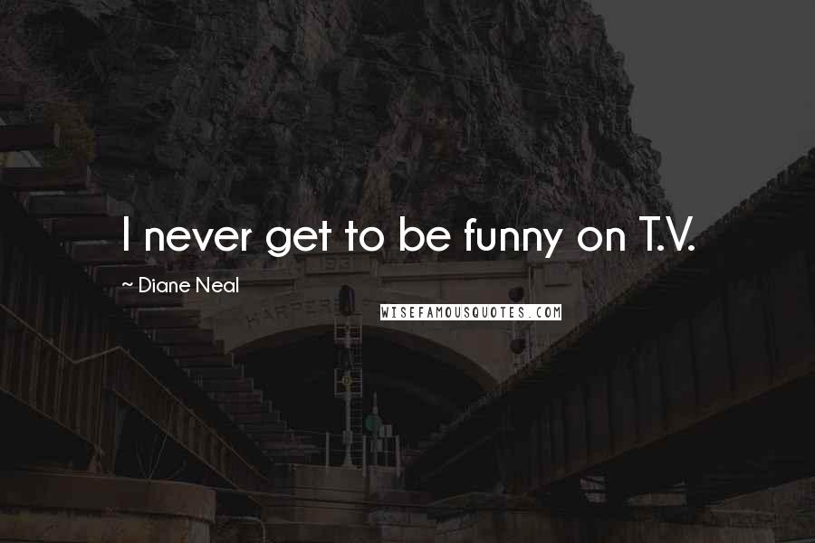 Diane Neal Quotes: I never get to be funny on T.V.