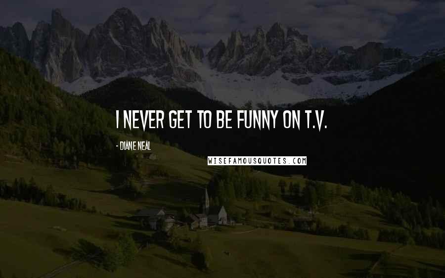 Diane Neal Quotes: I never get to be funny on T.V.