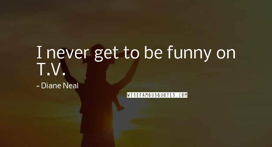 Diane Neal Quotes: I never get to be funny on T.V.