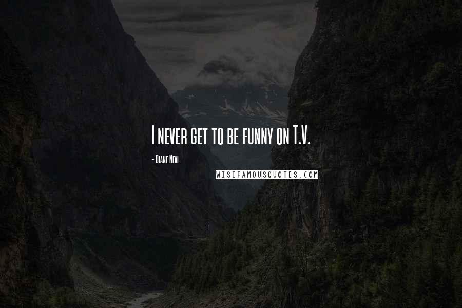 Diane Neal Quotes: I never get to be funny on T.V.