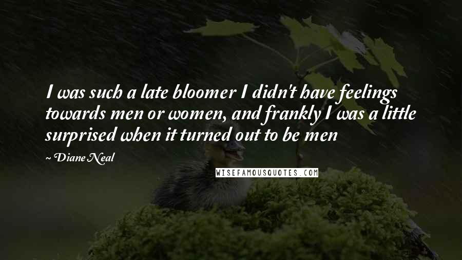 Diane Neal Quotes: I was such a late bloomer I didn't have feelings towards men or women, and frankly I was a little surprised when it turned out to be men