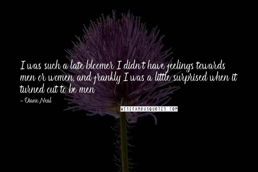 Diane Neal Quotes: I was such a late bloomer I didn't have feelings towards men or women, and frankly I was a little surprised when it turned out to be men
