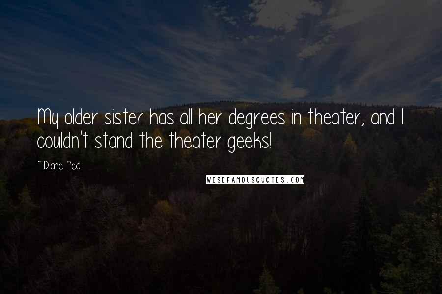 Diane Neal Quotes: My older sister has all her degrees in theater, and I couldn't stand the theater geeks!
