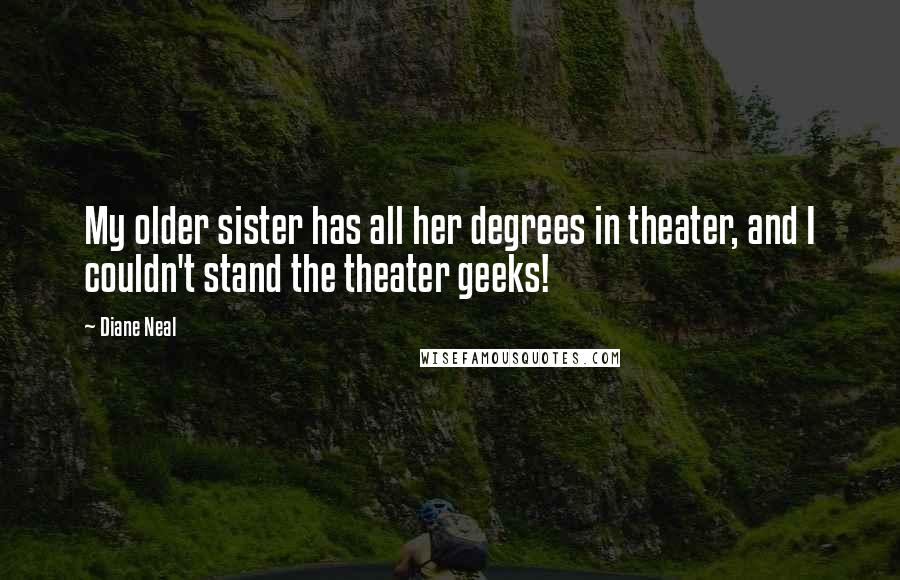 Diane Neal Quotes: My older sister has all her degrees in theater, and I couldn't stand the theater geeks!