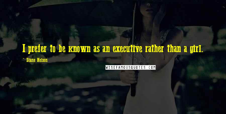 Diane Nelson Quotes: I prefer to be known as an executive rather than a girl.