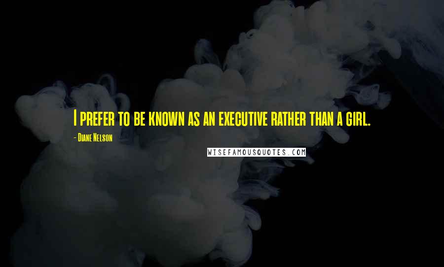 Diane Nelson Quotes: I prefer to be known as an executive rather than a girl.