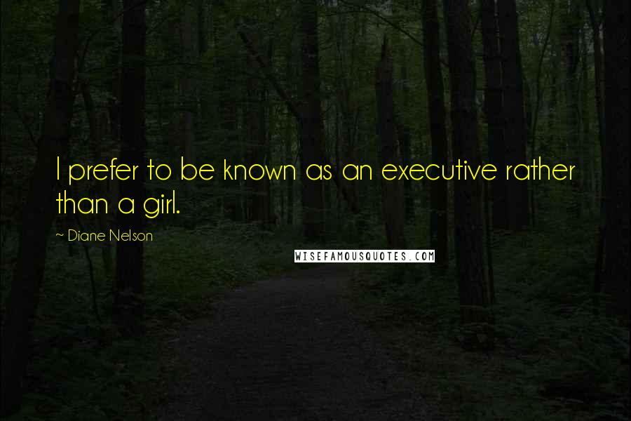 Diane Nelson Quotes: I prefer to be known as an executive rather than a girl.