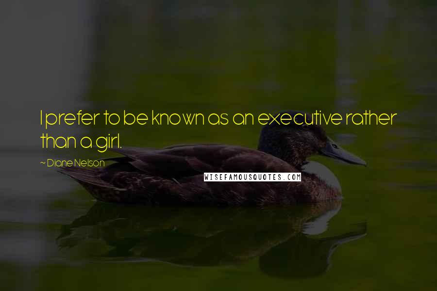 Diane Nelson Quotes: I prefer to be known as an executive rather than a girl.