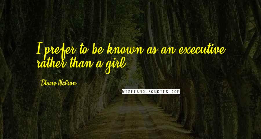 Diane Nelson Quotes: I prefer to be known as an executive rather than a girl.