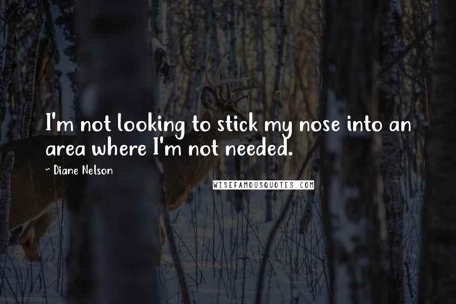 Diane Nelson Quotes: I'm not looking to stick my nose into an area where I'm not needed.