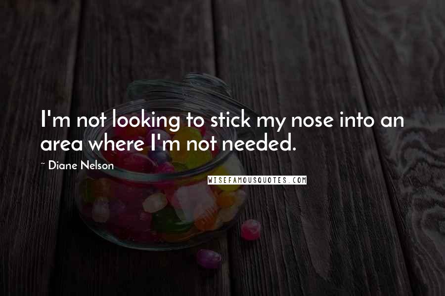 Diane Nelson Quotes: I'm not looking to stick my nose into an area where I'm not needed.