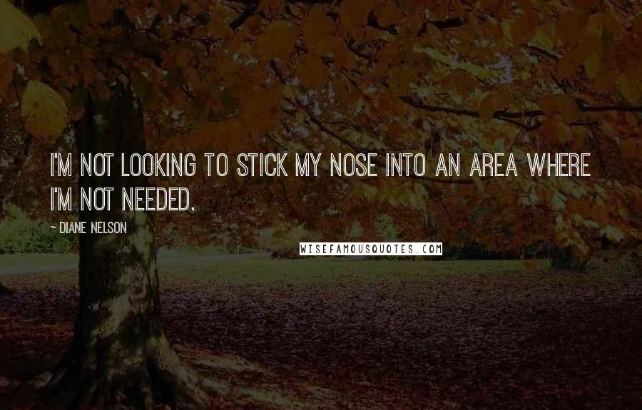 Diane Nelson Quotes: I'm not looking to stick my nose into an area where I'm not needed.